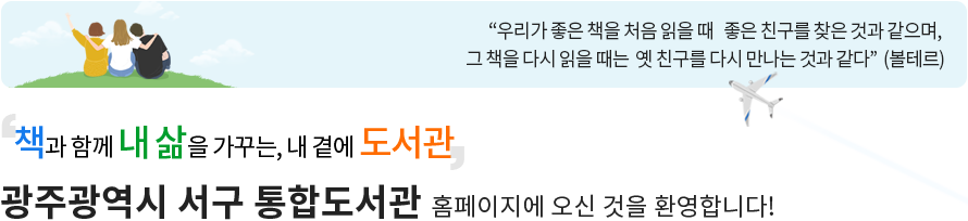 ‘책과 함께 내 삶을 가꾸는, 내 곁의 도서관’광주광역시 서구 통합도서관 홈페이지에 오신 것을 환영합니다!